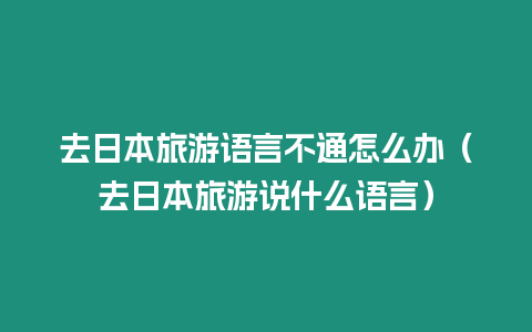 去日本旅游語言不通怎么辦（去日本旅游說什么語言）