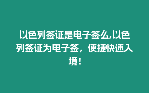 以色列簽證是電子簽么,以色列簽證為電子簽，便捷快速入境！