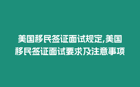 美國移民簽證面試規定,美國移民簽證面試要求及注意事項