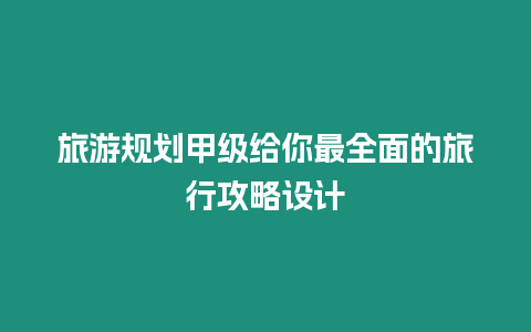 旅游規(guī)劃甲級給你最全面的旅行攻略設(shè)計