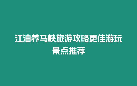 江油養馬峽旅游攻略更佳游玩景點推薦