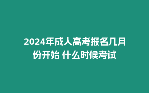 2024年成人高考報名幾月份開始 什么時候考試