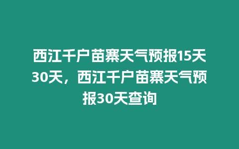 西江千戶苗寨天氣預報15天30天，西江千戶苗寨天氣預報30天查詢