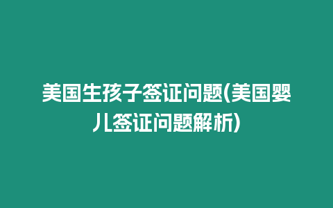 美國生孩子簽證問題(美國嬰兒簽證問題解析)