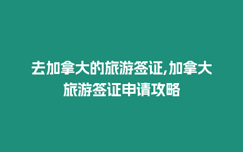 去加拿大的旅游簽證,加拿大旅游簽證申請(qǐng)攻略