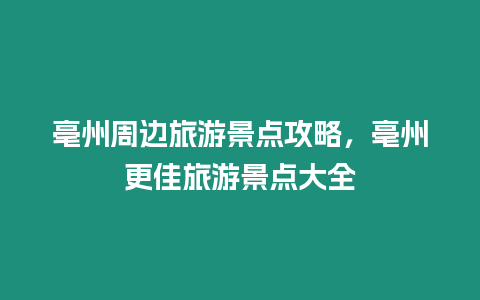 亳州周邊旅游景點攻略，亳州更佳旅游景點大全