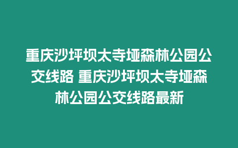 重慶沙坪壩太寺埡森林公園公交線路 重慶沙坪壩太寺埡森林公園公交線路最新