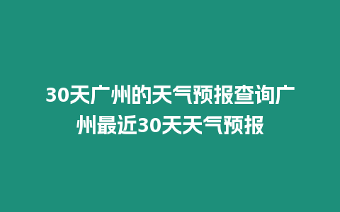 30天廣州的天氣預報查詢廣州最近30天天氣預報