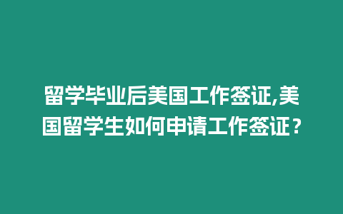 留學畢業后美國工作簽證,美國留學生如何申請工作簽證？