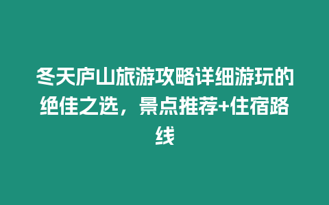 冬天廬山旅游攻略詳細(xì)游玩的絕佳之選，景點(diǎn)推薦+住宿路線