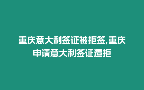 重慶意大利簽證被拒簽,重慶申請意大利簽證遭拒