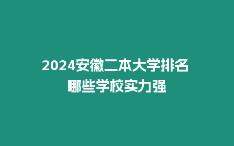 2024安徽二本大學排名 哪些學校實力強