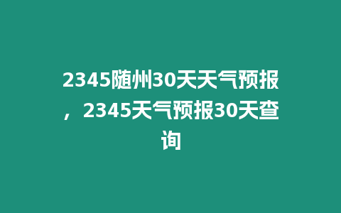 2345隨州30天天氣預報，2345天氣預報30天查詢