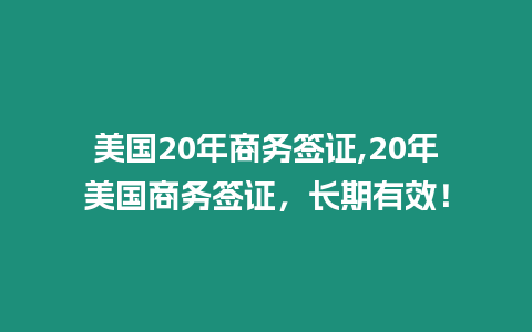 美國20年商務簽證,20年美國商務簽證，長期有效！