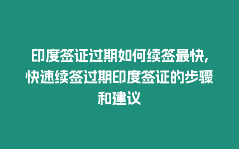 印度簽證過期如何續簽最快,快速續簽過期印度簽證的步驟和建議