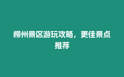 柳州景區游玩攻略，更佳景點推薦