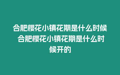 合肥櫻花小鎮花期是什么時候 合肥櫻花小鎮花期是什么時候開的