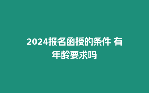 2024報名函授的條件 有年齡要求嗎