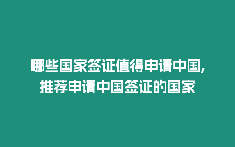 哪些國家簽證值得申請中國,推薦申請中國簽證的國家