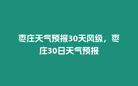 棗莊天氣預(yù)報(bào)30天風(fēng)級(jí)，棗莊30日天氣預(yù)報(bào)