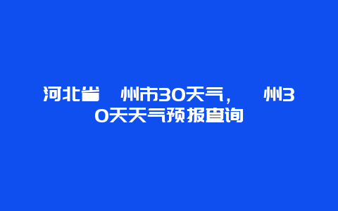 河北省涿州市30天氣，涿州30天天氣預報查詢