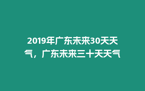 2019年廣東未來30天天氣，廣東未來三十天天氣