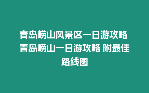 青島嶗山風(fēng)景區(qū)一日游攻略 青島嶗山一日游攻略 附最佳路線圖