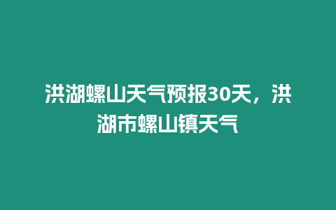 洪湖螺山天氣預報30天，洪湖市螺山鎮天氣