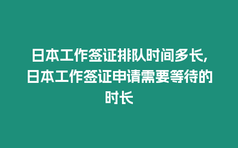 日本工作簽證排隊時間多長,日本工作簽證申請需要等待的時長