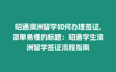 昭通澳洲留學如何辦理簽證,簡單易懂的標題：昭通學生澳洲留學簽證流程指南