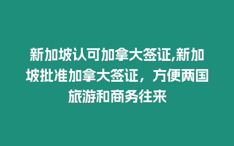 新加坡認可加拿大簽證,新加坡批準加拿大簽證，方便兩國旅游和商務往來