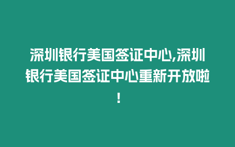 深圳銀行美國簽證中心,深圳銀行美國簽證中心重新開放啦！