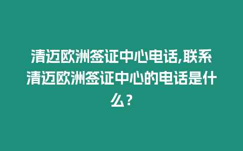 清邁歐洲簽證中心電話,聯系清邁歐洲簽證中心的電話是什么？