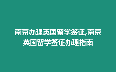 南京辦理英國留學(xué)簽證,南京英國留學(xué)簽證辦理指南