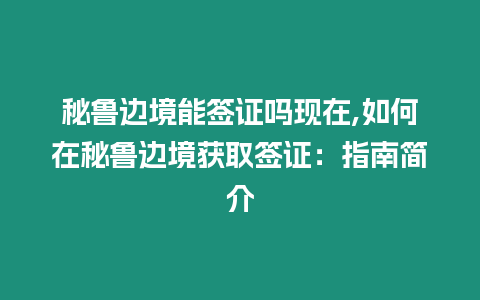 秘魯邊境能簽證嗎現在,如何在秘魯邊境獲取簽證：指南簡介