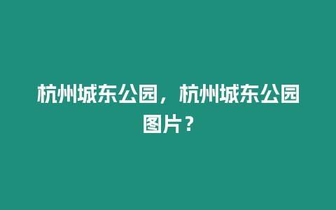 杭州城東公園，杭州城東公園圖片？