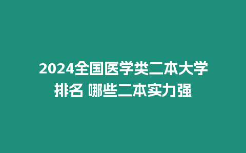 2024全國醫學類二本大學排名 哪些二本實力強