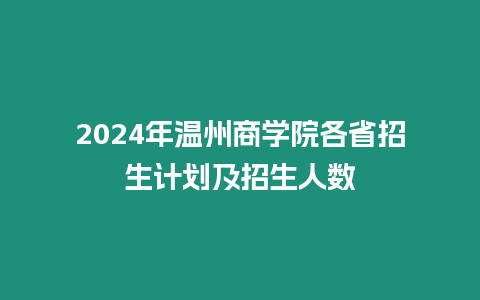 2024年溫州商學院各省招生計劃及招生人數