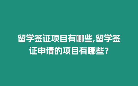 留學簽證項目有哪些,留學簽證申請的項目有哪些？