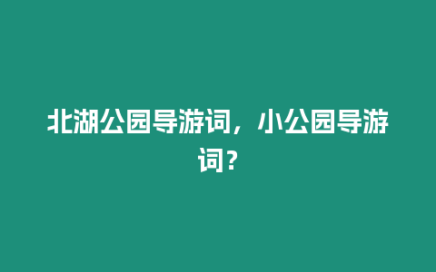 北湖公園導(dǎo)游詞，小公園導(dǎo)游詞？