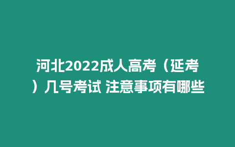 河北2022成人高考（延考）幾號考試 注意事項有哪些