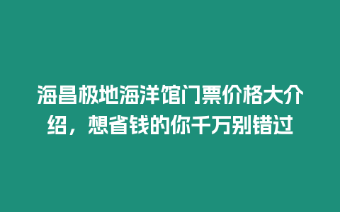 海昌極地海洋館門票價格大介紹，想省錢的你千萬別錯過