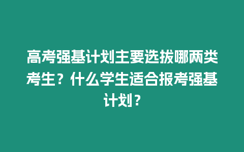 高考強(qiáng)基計(jì)劃主要選拔哪兩類考生？什么學(xué)生適合報(bào)考強(qiáng)基計(jì)劃？