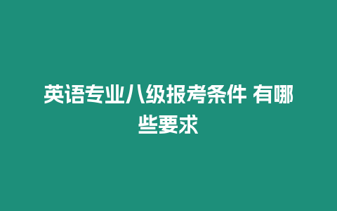 英語(yǔ)專業(yè)八級(jí)報(bào)考條件 有哪些要求