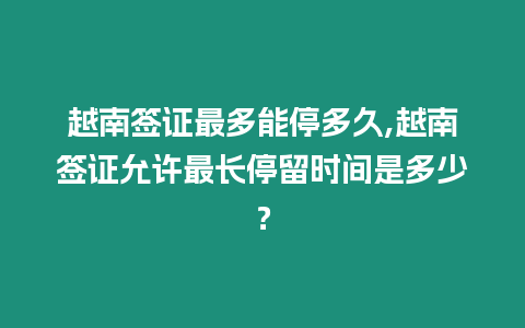 越南簽證最多能停多久,越南簽證允許最長停留時間是多少？