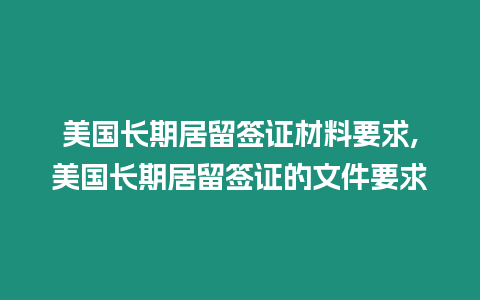 美國長期居留簽證材料要求,美國長期居留簽證的文件要求