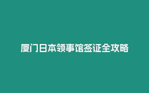 廈門日本領(lǐng)事館簽證全攻略