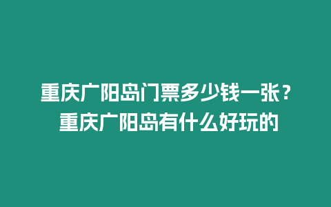 重慶廣陽島門票多少錢一張？ 重慶廣陽島有什么好玩的