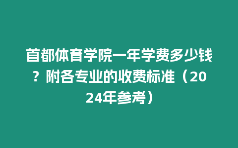 首都體育學院一年學費多少錢？附各專業的收費標準（2024年參考）