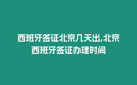 西班牙簽證北京幾天出,北京西班牙簽證辦理時(shí)間